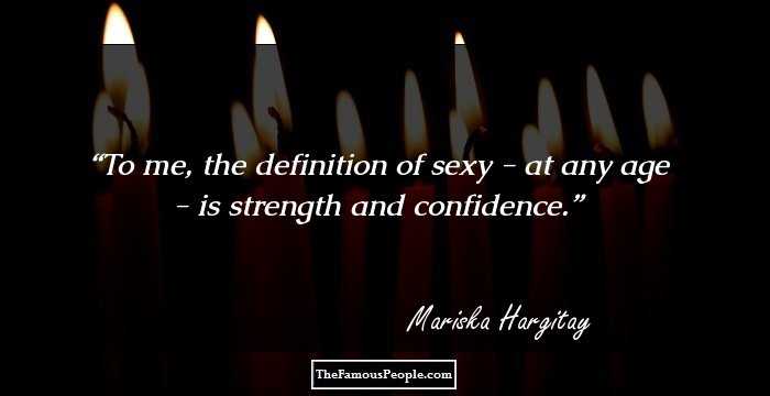 To me, the definition of sexy - at any age - is strength and confidence.