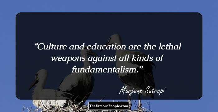 Culture and education are the lethal weapons against all kinds of fundamentalism.