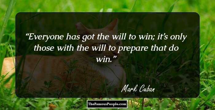 Everyone has got the will to win; it’s only those with the will to prepare that do win.