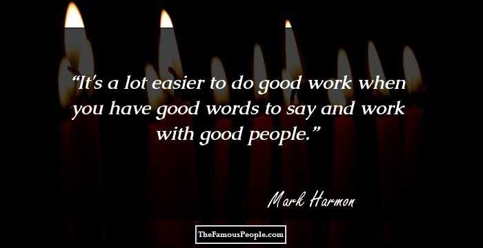 It's a lot easier to do good work when you have good words to say and work with good people.