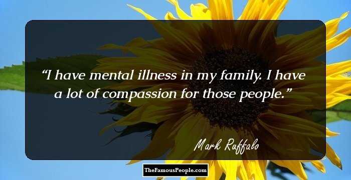I have mental illness in my family. I have a lot of compassion for those people.