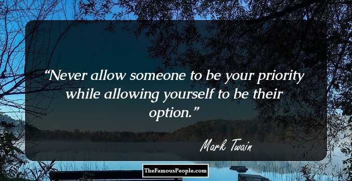 Never allow someone to be your priority while allowing yourself to be their option.