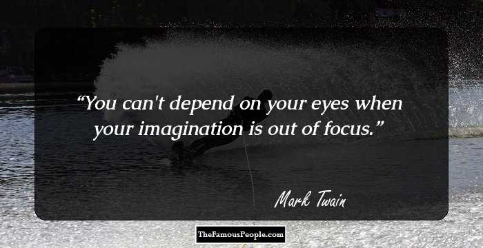 You can't depend on your eyes when your imagination is out of focus.