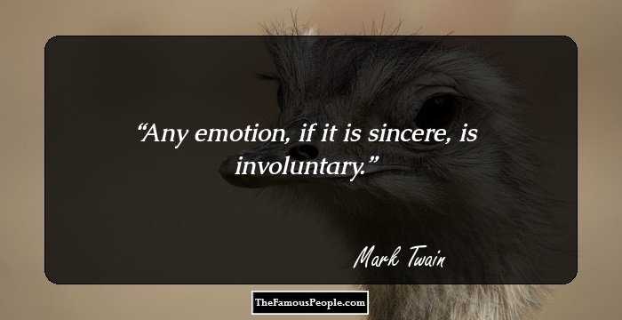 Any emotion, if it is sincere, is involuntary.