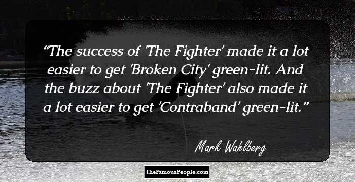 The success of 'The Fighter' made it a lot easier to get 'Broken City' green-lit. And the buzz about 'The Fighter' also made it a lot easier to get 'Contraband' green-lit.