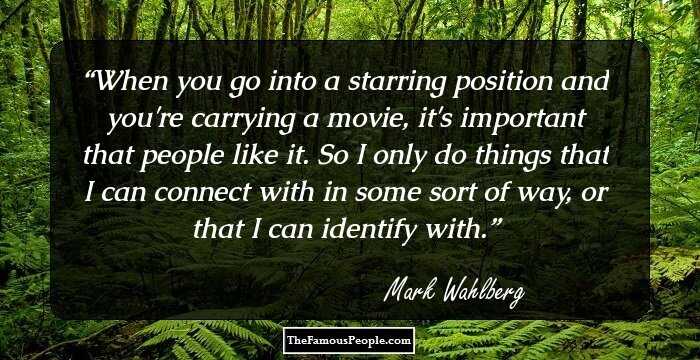 When you go into a starring position and you're carrying a movie, it's important that people like it. So I only do things that I can connect with in some sort of way, or that I can identify with.