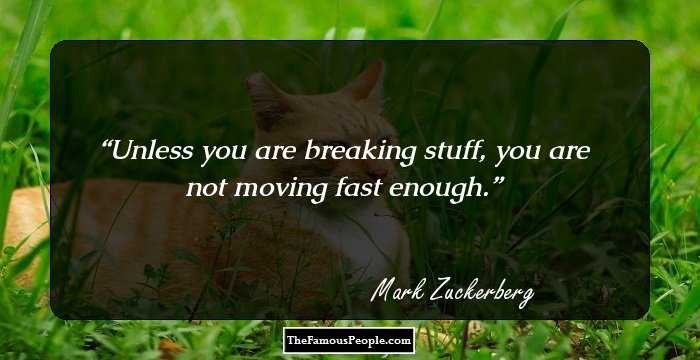 Unless you are breaking stuff, you are not moving fast enough.