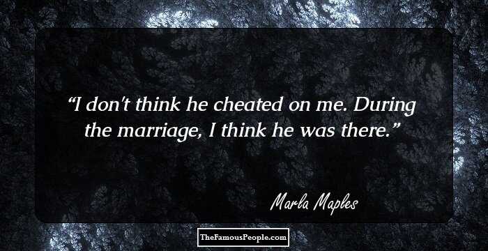 I don't think he cheated on me. During the marriage, I think he was there.