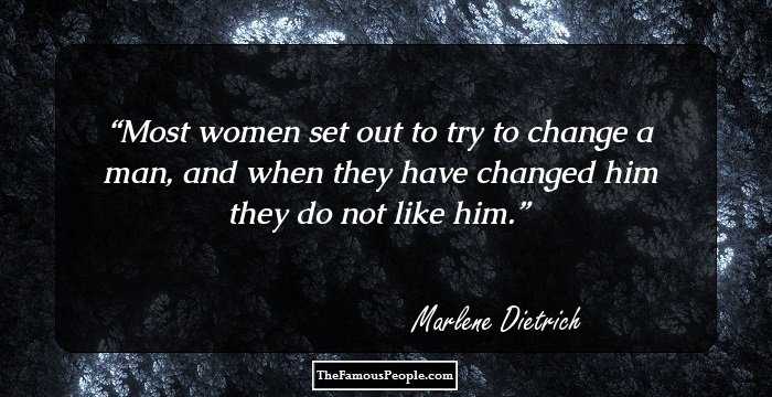 Most women set out to try to change a man, and when they have changed him they do not like him.