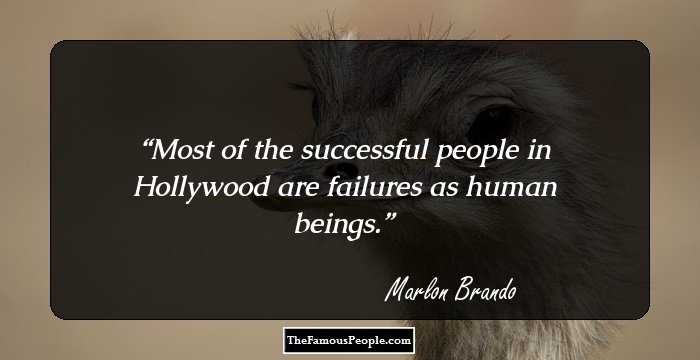 Most of the successful people in Hollywood are failures as human beings.