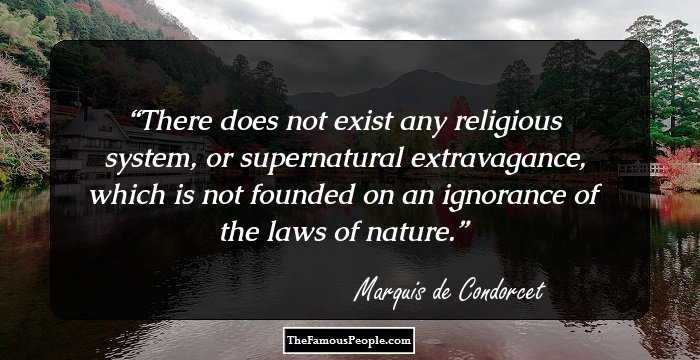 There does not exist any religious system, or supernatural extravagance, which is not founded on an ignorance of the laws of nature.
