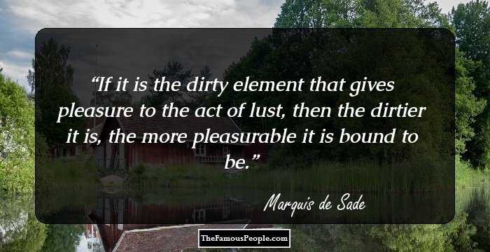 If it is the dirty element that gives pleasure to the act of lust, then the dirtier it is, the more pleasurable it is bound to be.