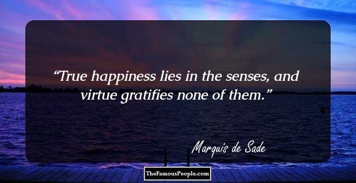 True happiness lies in the senses, and virtue gratifies none of them.