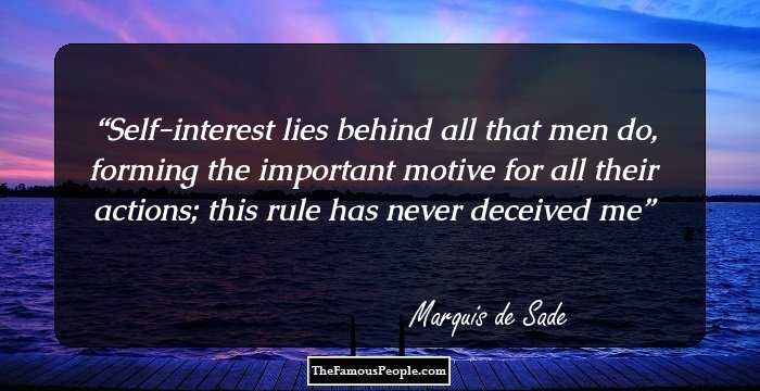 Self-interest lies behind all that men do, forming the important motive for all their actions; this rule has never deceived me