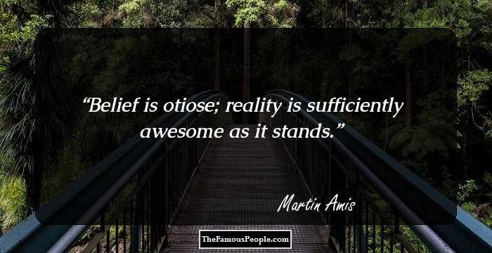 Belief is otiose; reality is sufficiently awesome as it stands.