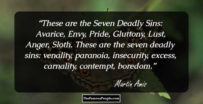 These are the Seven Deadly Sins: Avarice, Envy, Pride, Gluttony, Lust, Anger, Sloth.

These are the seven deadly sins: venality, paranoia, insecurity, excess, carnality, contempt, boredom.