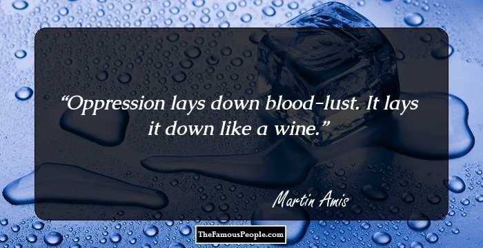 Oppression lays down blood-lust. It lays it down like a wine.