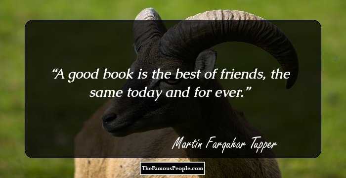 A good book is the best of friends, the same today and for ever.