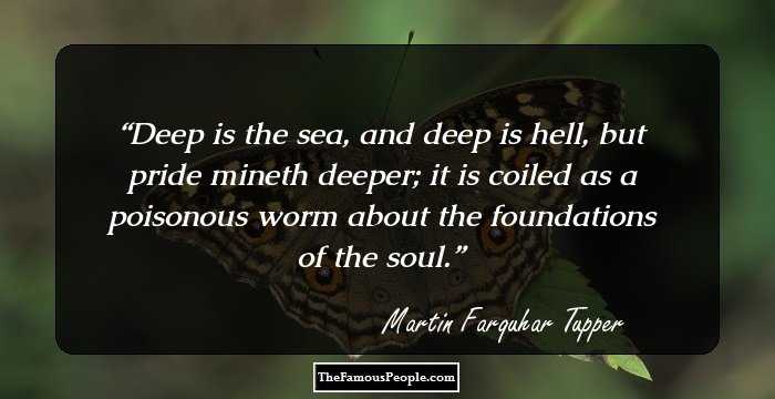 Deep is the sea, and deep is hell, but pride mineth deeper; it is coiled as a poisonous worm about the foundations of the soul.