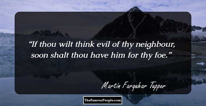 If thou wilt think evil of thy neighbour, soon shalt thou have him for thy foe.
