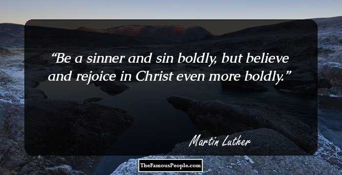 Be a sinner and sin﻿﻿ boldly,﻿ but believe and﻿﻿ rejoice in Christ even more boldly.