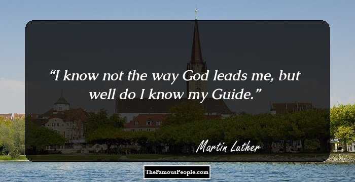 I know not the way God leads me, but well do I know my Guide.