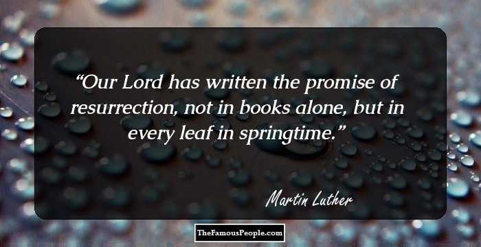 Our Lord has written the promise of resurrection, not in books alone, but in every leaf in springtime.