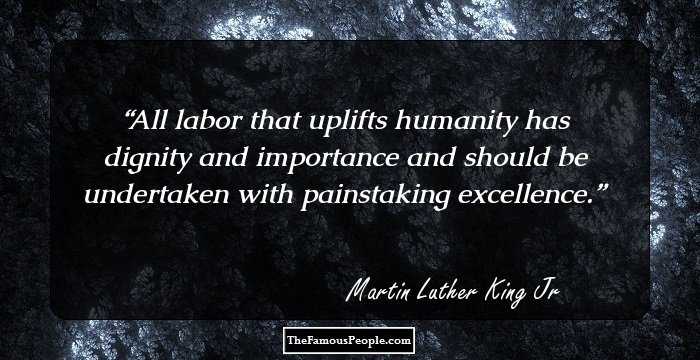 All labor that uplifts humanity has dignity and importance and should be undertaken with painstaking excellence.