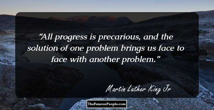 All progress is precarious, and the solution of one problem brings us face to face with another problem.