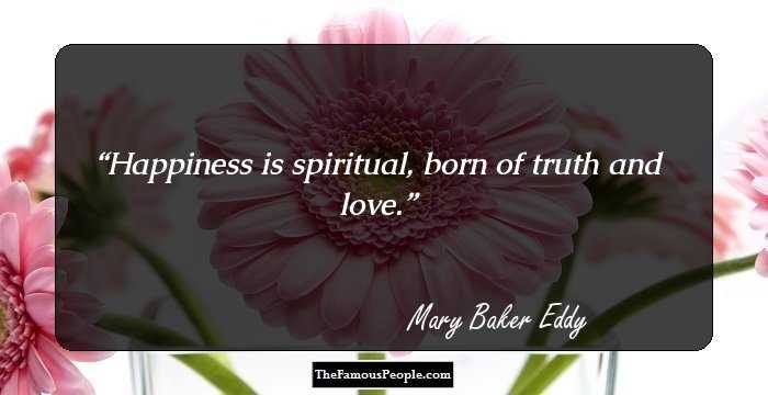 Happiness is spiritual, born of truth and love.