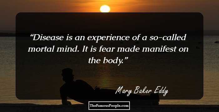 Disease is an experience of a so-called mortal mind. It is fear made manifest on the body.