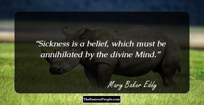 Sickness is a belief, which must be annihilated by the divine Mind.