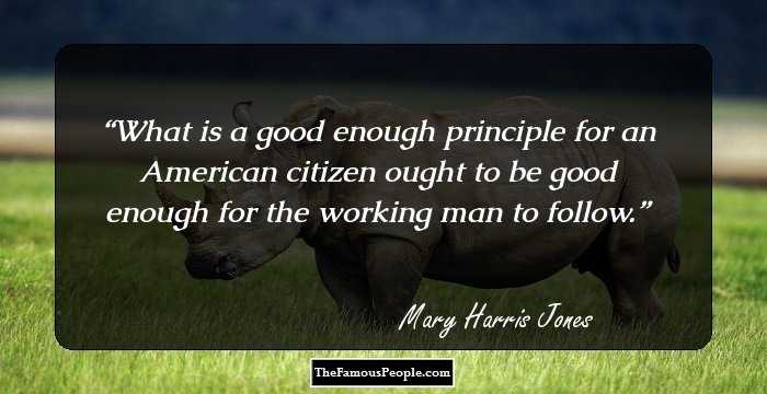 What is a good enough principle for an American citizen ought to be good enough for the working man to follow.