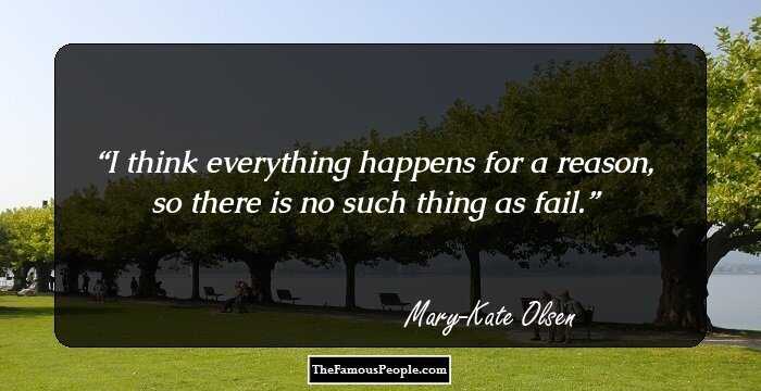 I think everything happens for a reason, so there is no such thing as fail.