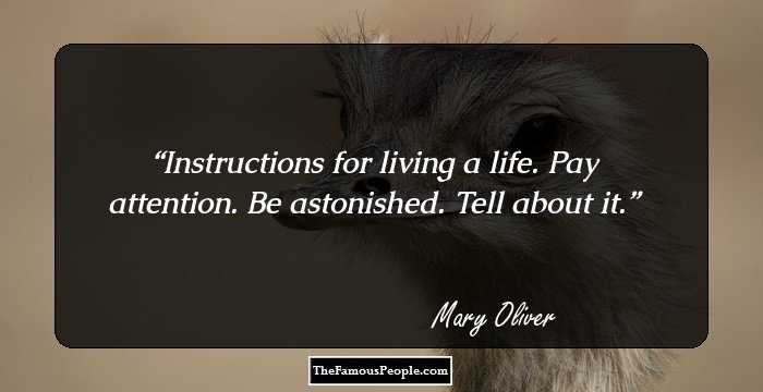 Instructions for living a life. 
Pay attention. 
Be astonished. 
Tell about it.