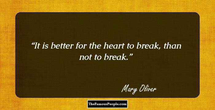It is better for the heart to break, than not to break.