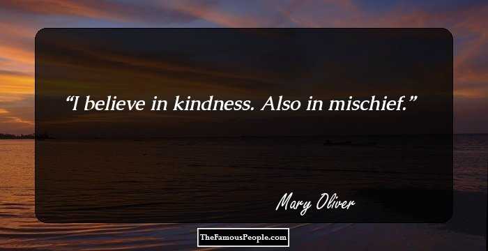 I believe in kindness. Also in mischief.