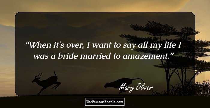 When it's over, I want to say all my life I was a bride married to amazement.