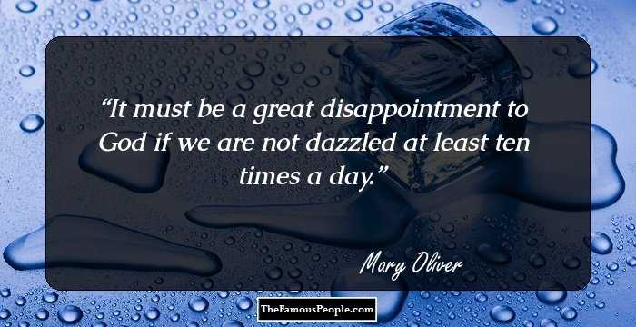 It must be a great disappointment to God if we are not dazzled at least ten times a day.
