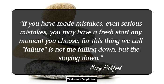 If you have made mistakes, even serious mistakes, you may have a fresh start any moment you choose, for this thing we call 