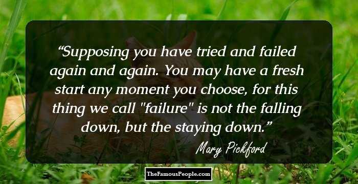 Supposing you have tried and failed again and again. You may have a fresh start any moment you choose, for this thing we call 