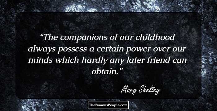 The companions of our childhood always possess a certain power over our minds which hardly any later friend can obtain.