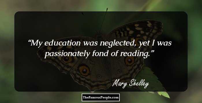 My education was neglected, yet I was passionately fond of reading.