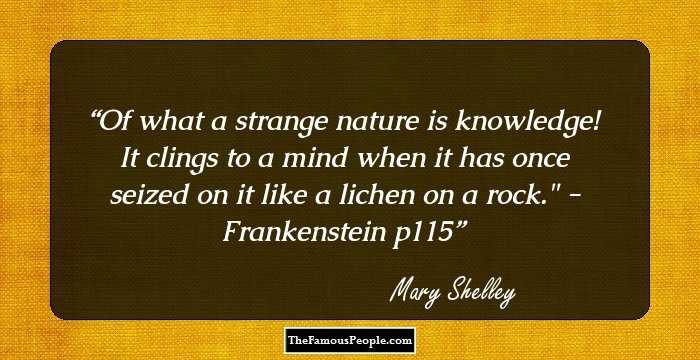 Of what a strange nature is knowledge! It clings to a mind when it has once seized on it like a lichen on a rock.
