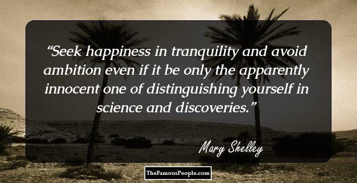 Seek happiness in tranquility and avoid ambition even if it be only the apparently innocent one of distinguishing yourself in science and discoveries.