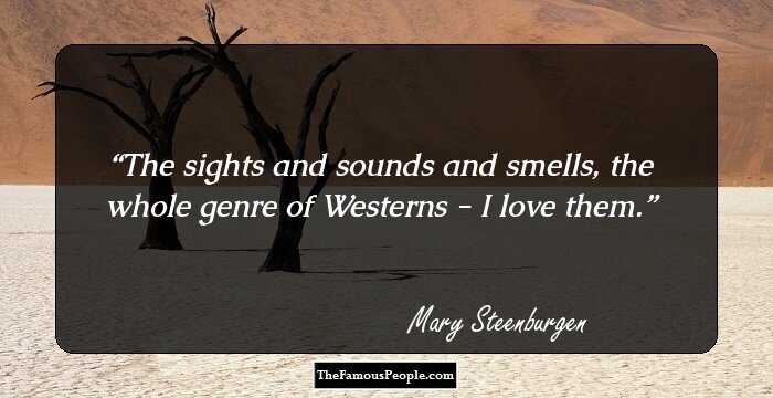 The sights and sounds and smells, the whole genre of Westerns - I love them.