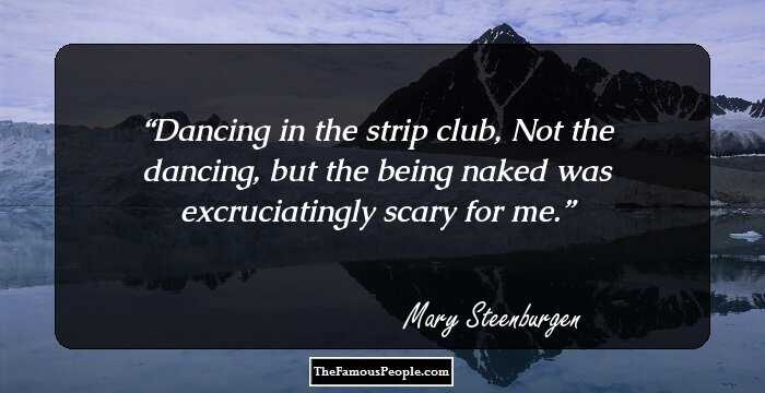 Dancing in the strip club, Not the dancing, but the being naked was excruciatingly scary for me.