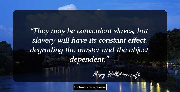 They may be convenient slaves, but slavery will have its constant effect, degrading the master and the abject dependent.