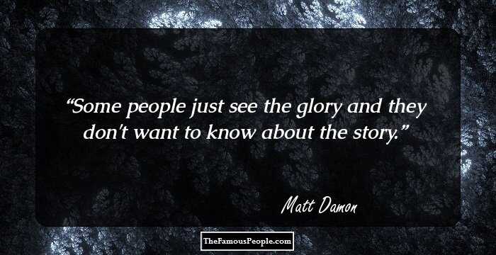 Some people just see the glory and they don't want to know about the story.