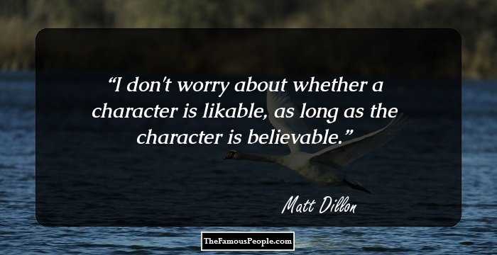 I don't worry about whether a character is likable, as long as the character is believable.
